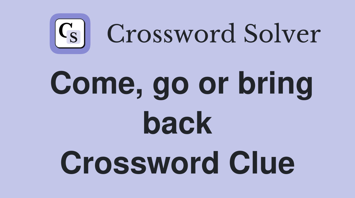 Come, go or bring back Crossword Clue