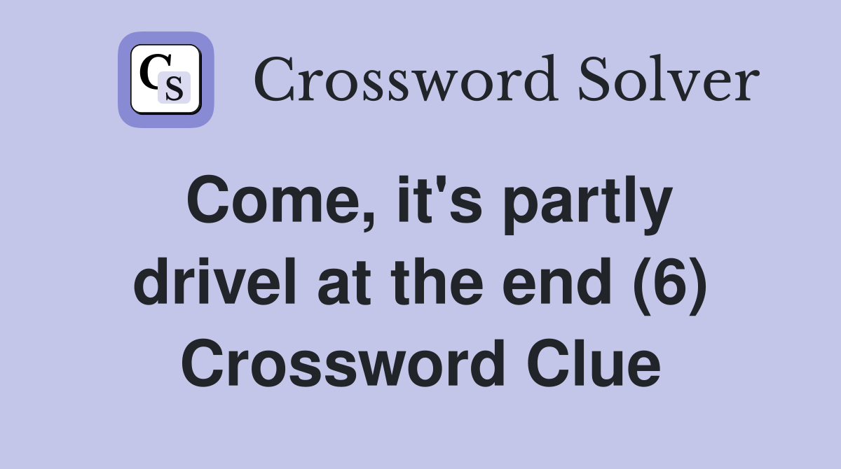 Come, it's partly drivel at the end (6) Crossword Clue