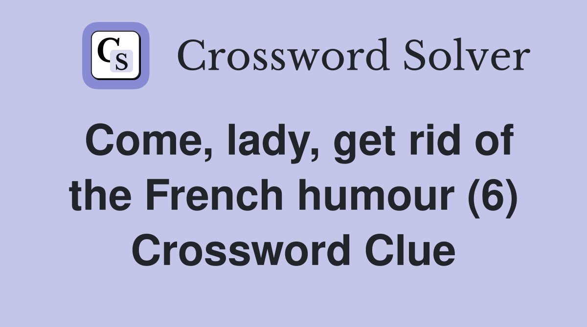 Come, lady, get rid of the French humour (6) Crossword Clue