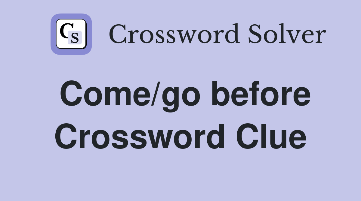 Come/go before Crossword Clue