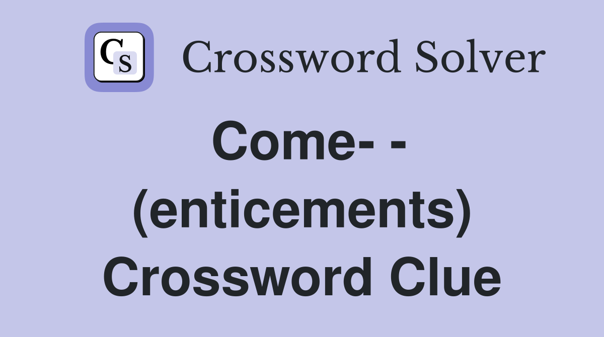 Come- - (enticements) Crossword Clue