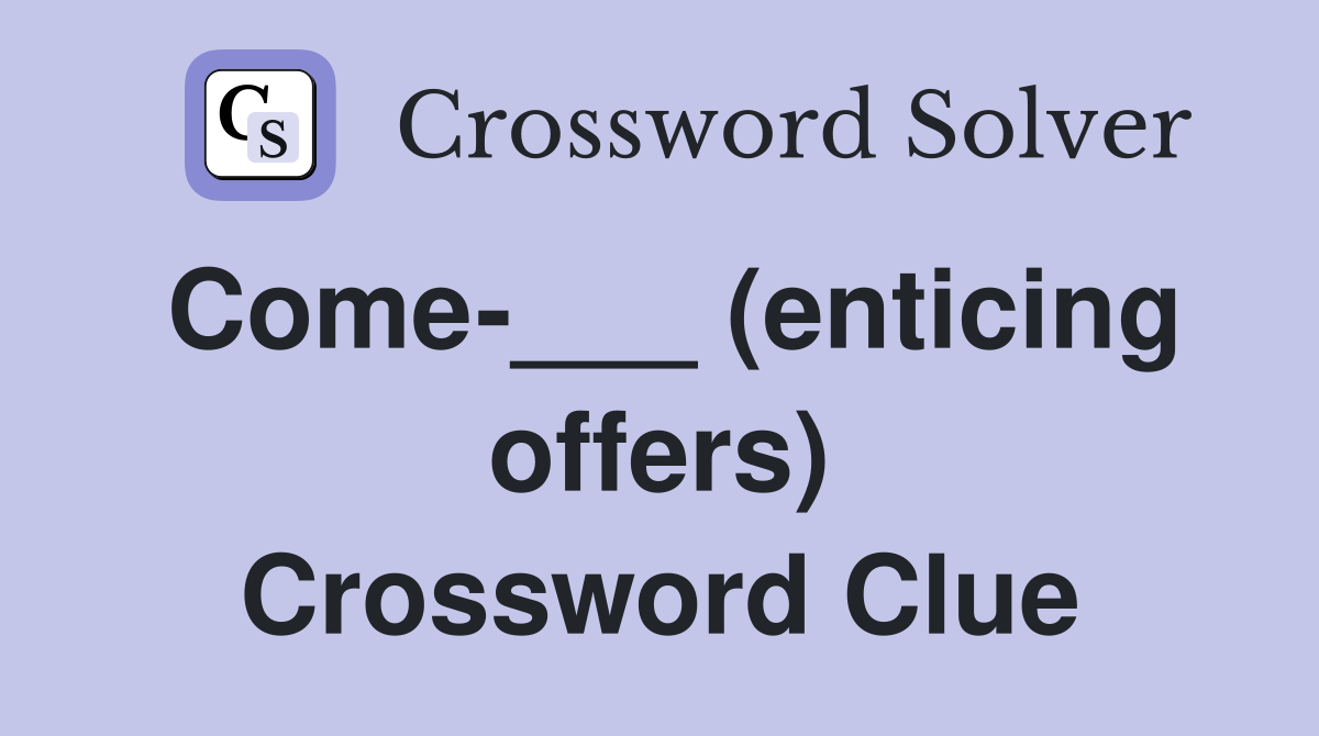 Come-___ (enticing offers) Crossword Clue