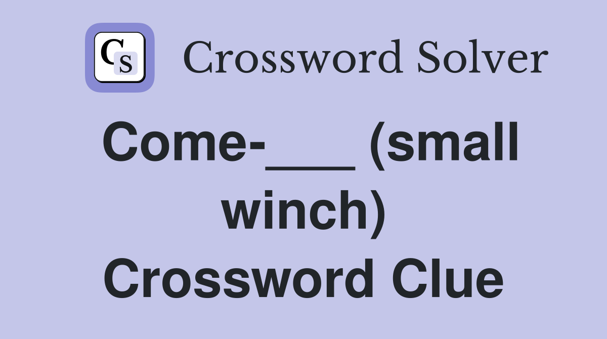Come-___ (small winch) Crossword Clue