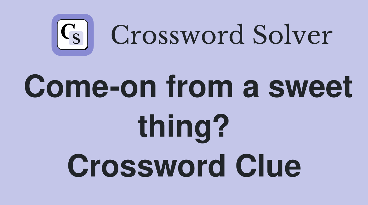 Come-on from a sweet thing? Crossword Clue