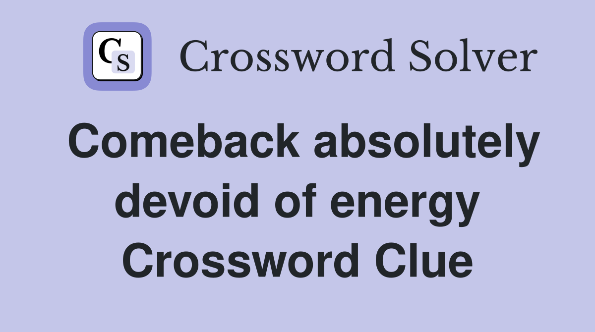 Comeback absolutely devoid of energy Crossword Clue
