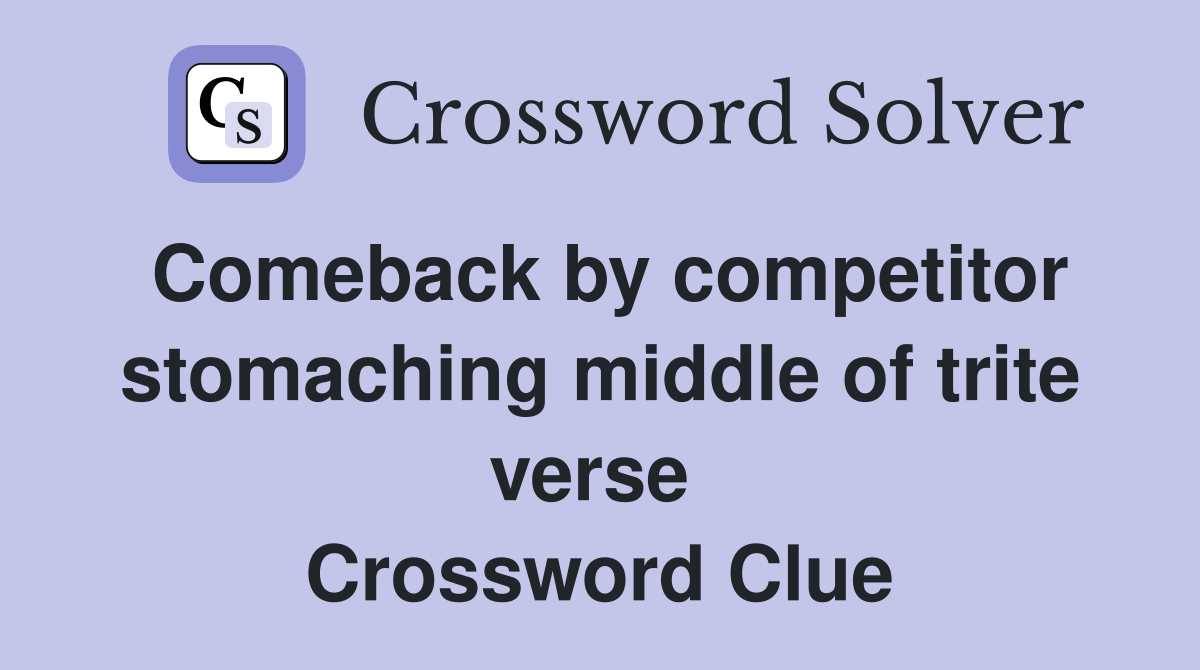 Comeback by competitor stomaching middle of trite verse  Crossword Clue