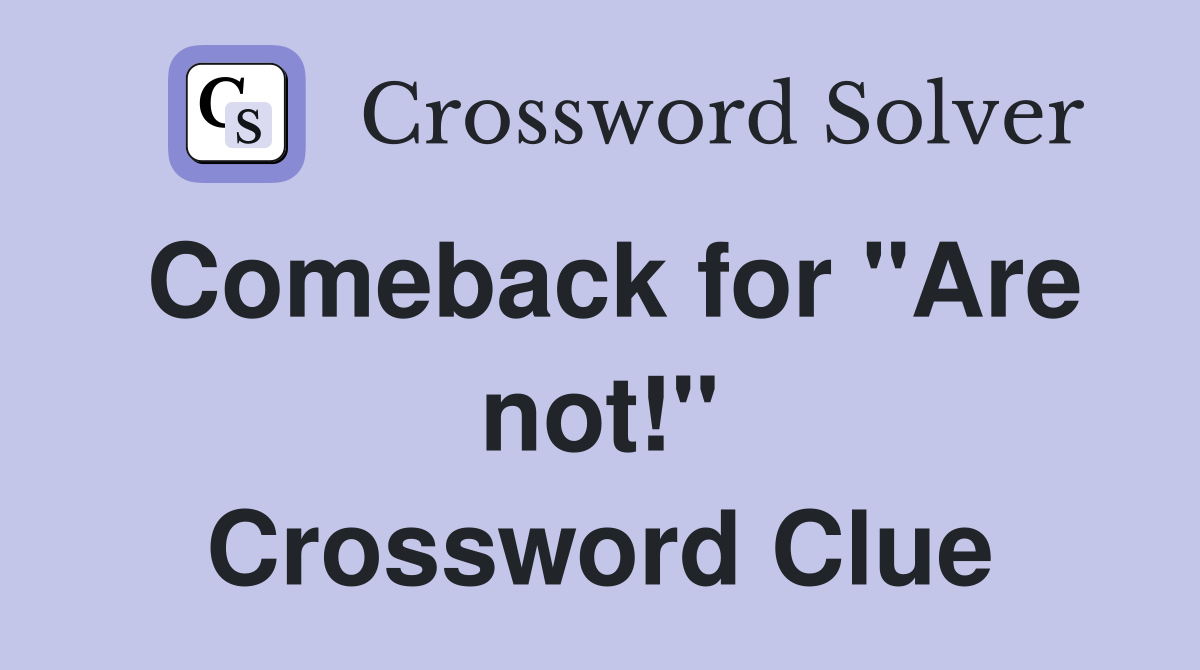 Comeback for "Are not!" Crossword Clue
