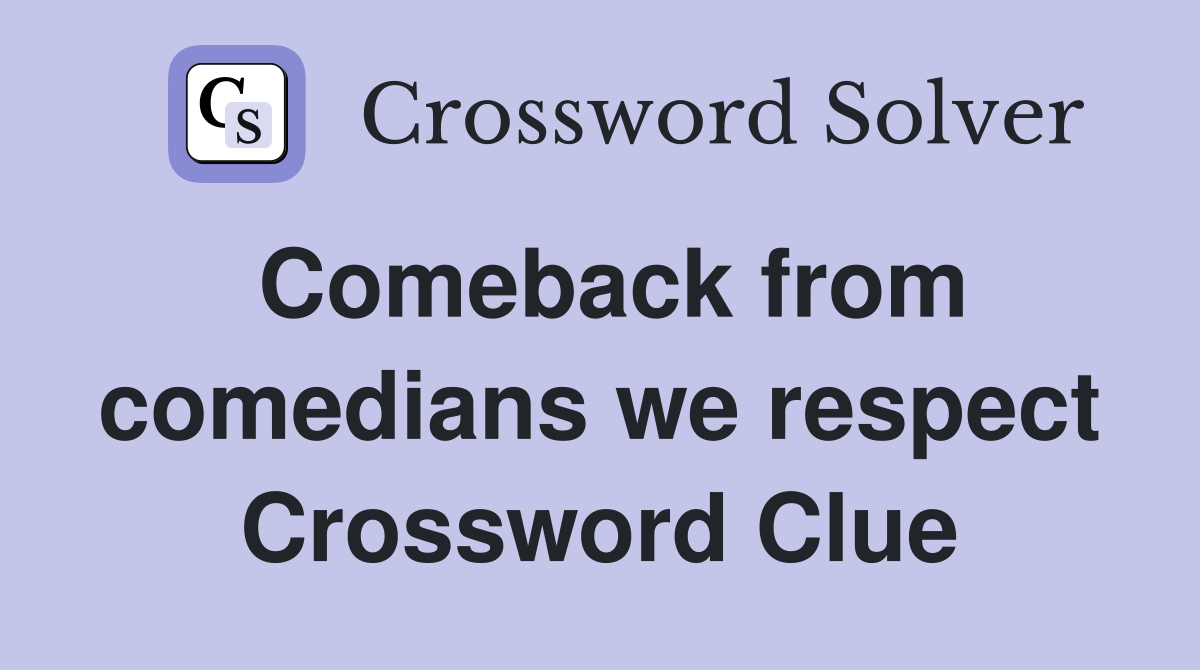 Comeback from comedians we respect Crossword Clue