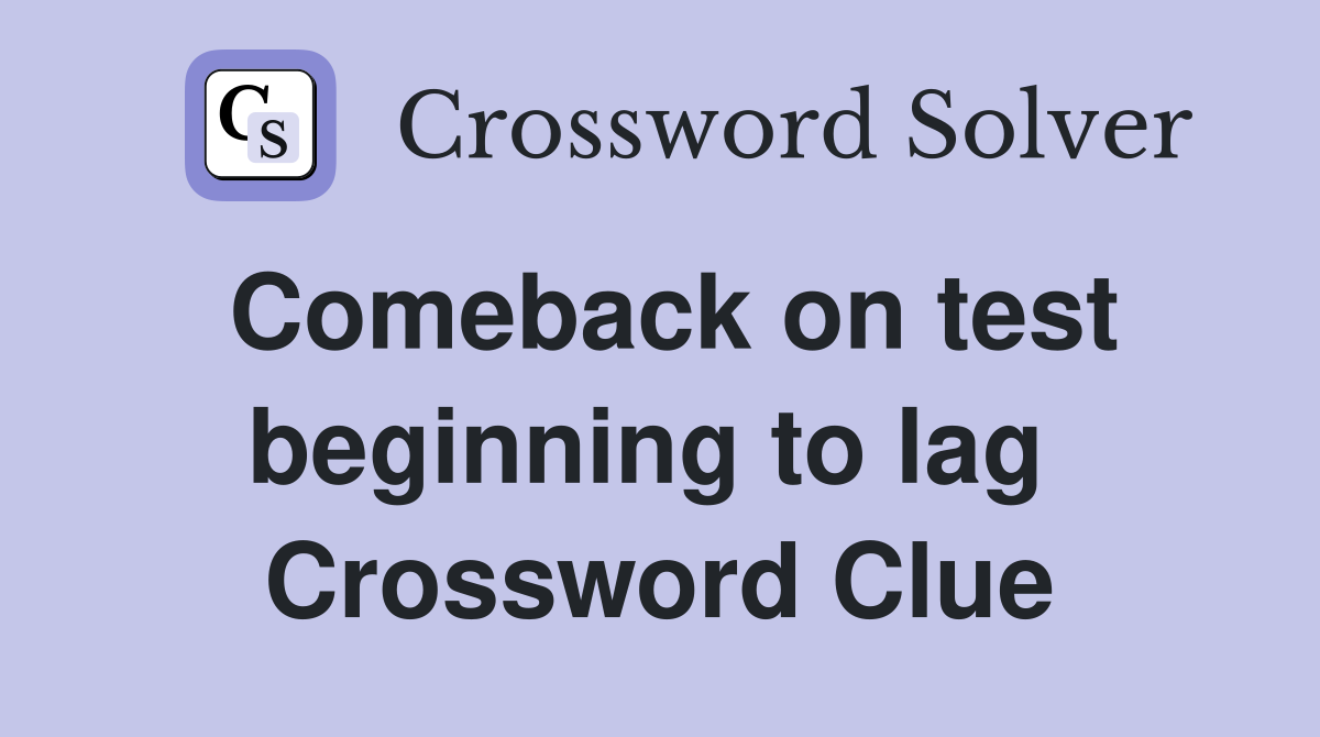 Comeback on test beginning to lag  Crossword Clue