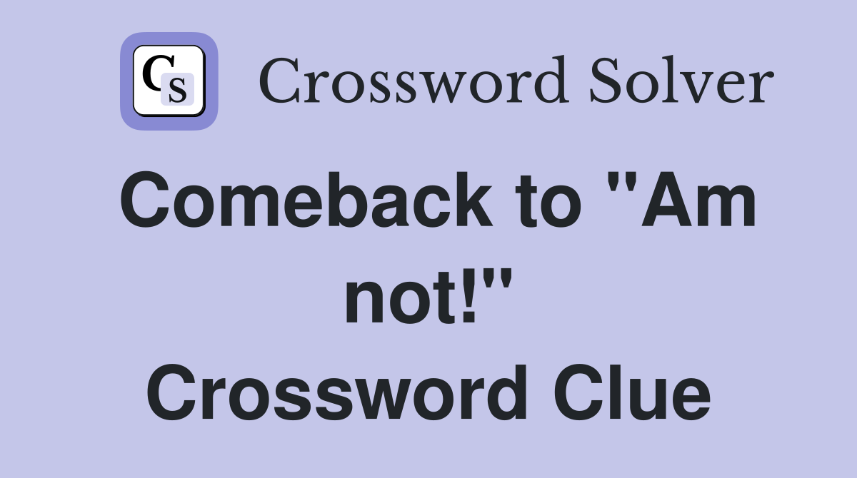 Comeback to "Am not!" Crossword Clue