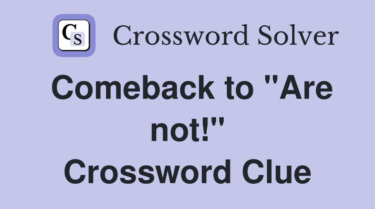 Comeback to "Are not!" Crossword Clue
