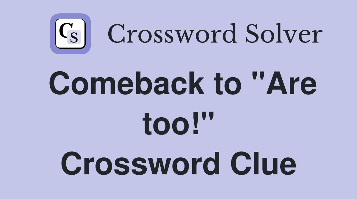 Comeback to "Are too!" Crossword Clue