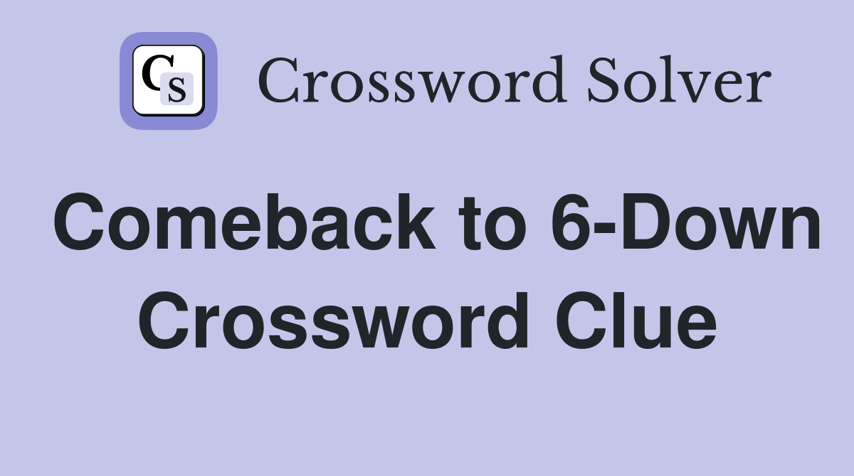 Comeback to 6-Down Crossword Clue