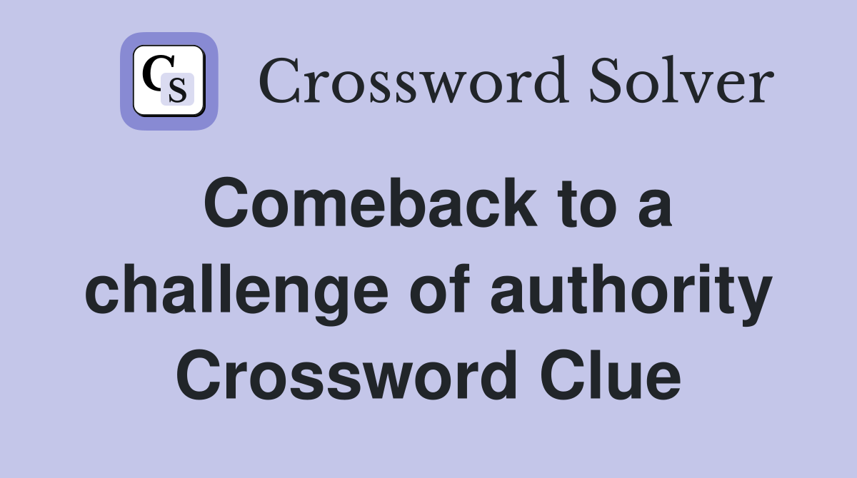 Comeback to a challenge of authority Crossword Clue