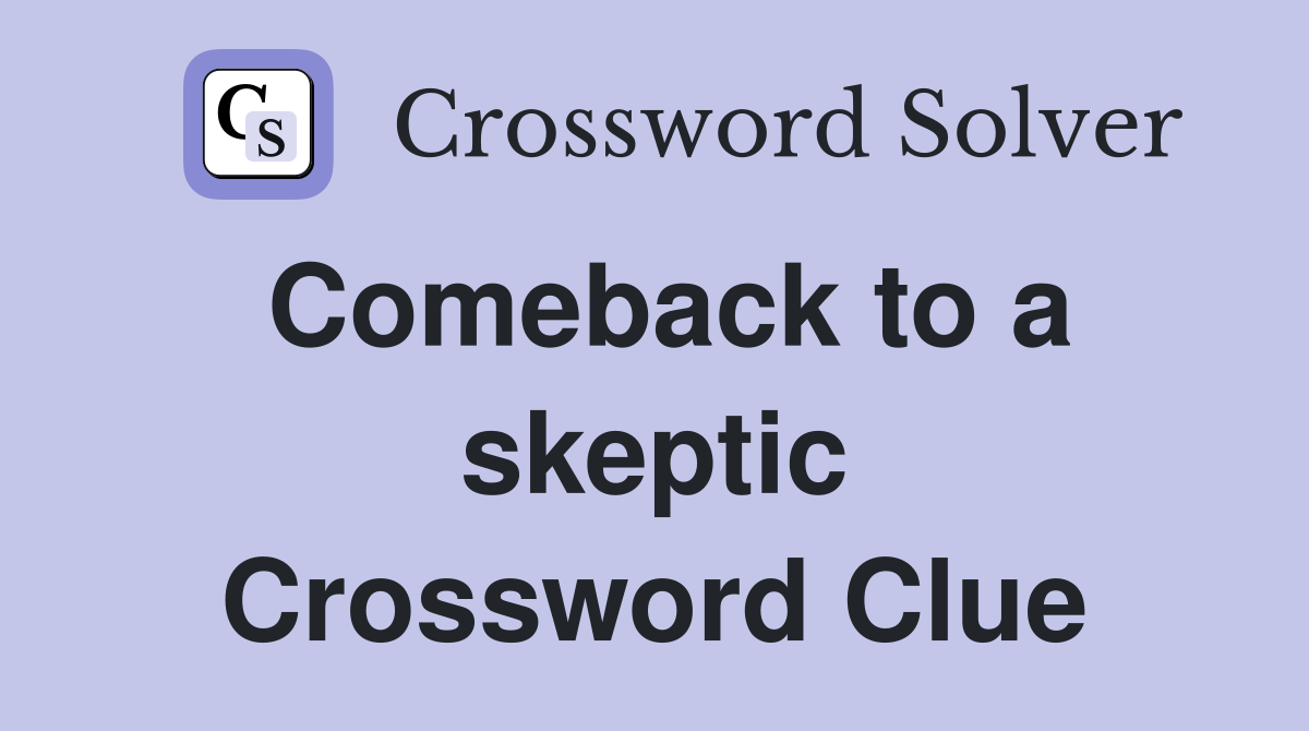 Comeback to a skeptic Crossword Clue