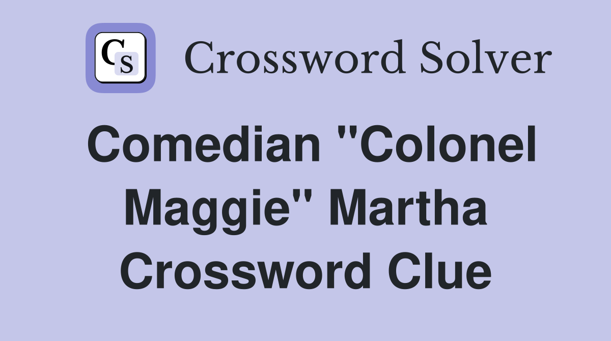 Comedian "Colonel Maggie" Martha Crossword Clue