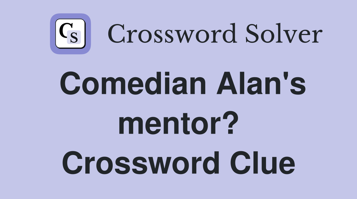 Comedian Alan's mentor? Crossword Clue