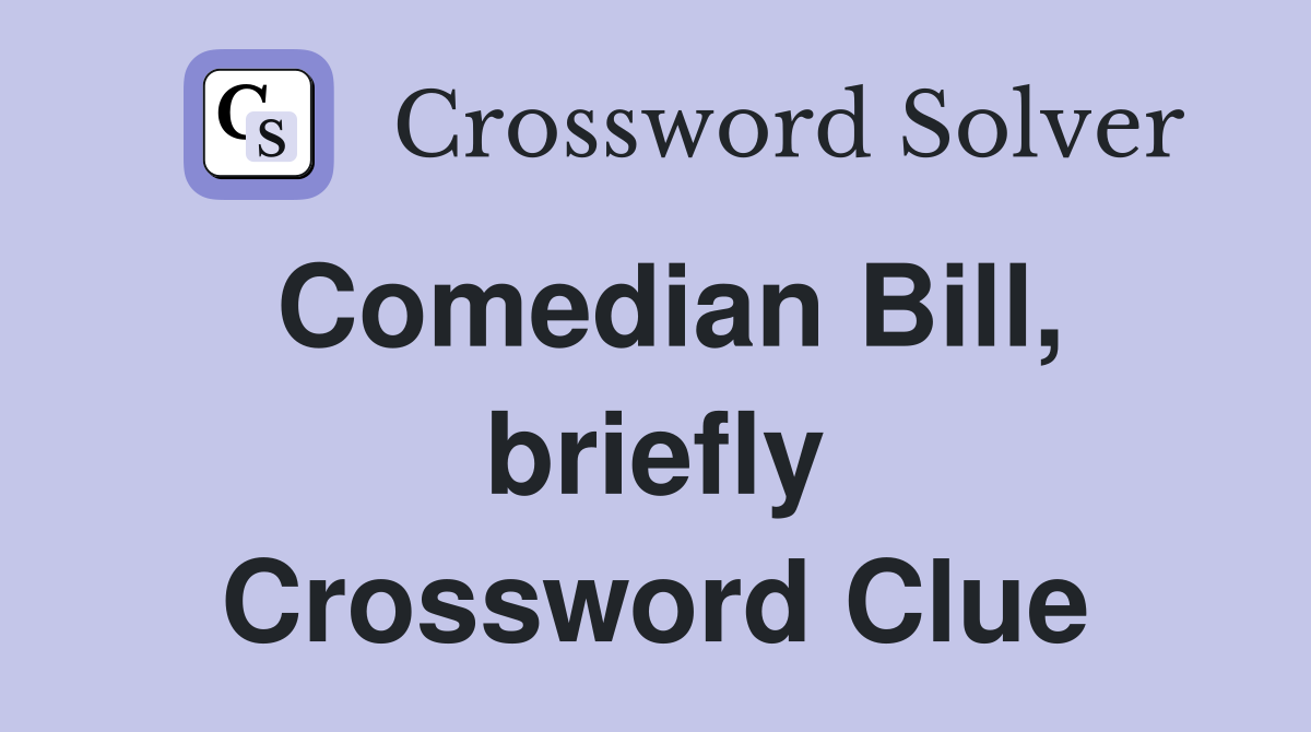 Comedian Bill, briefly Crossword Clue