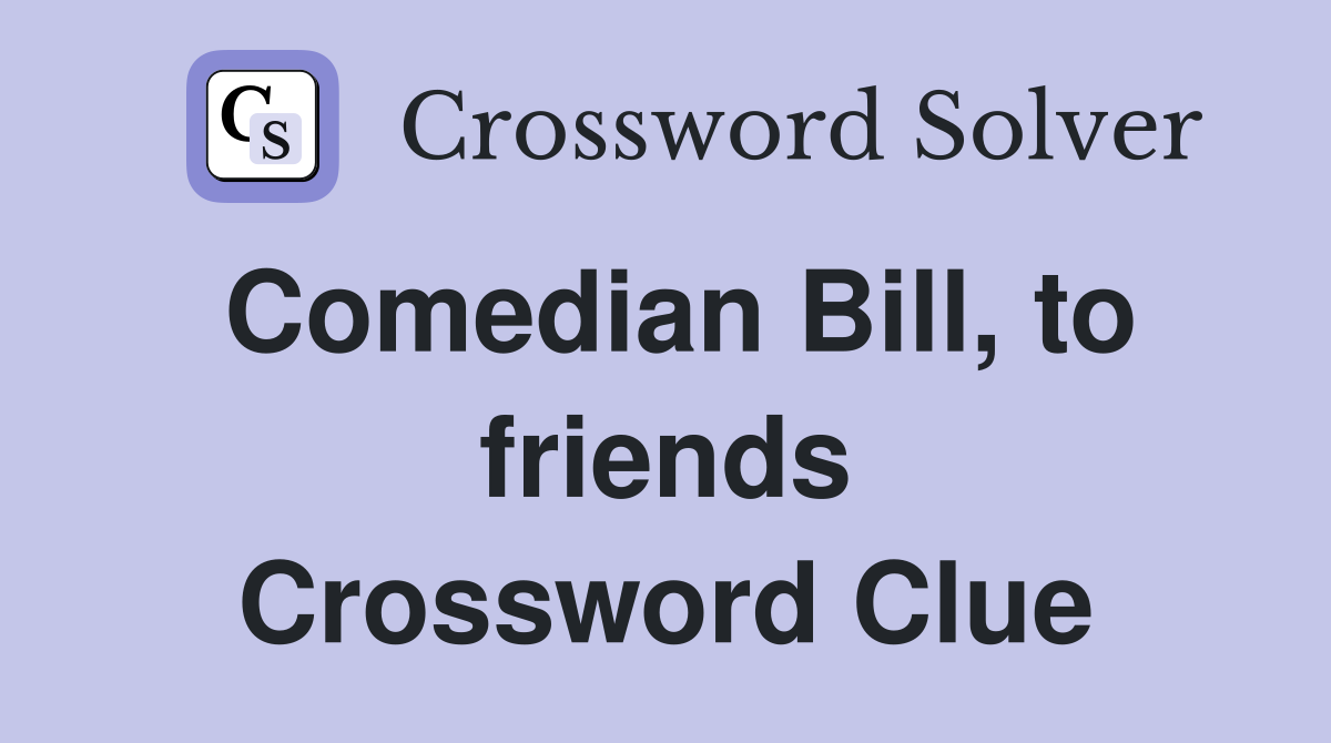 Comedian Bill, to friends Crossword Clue