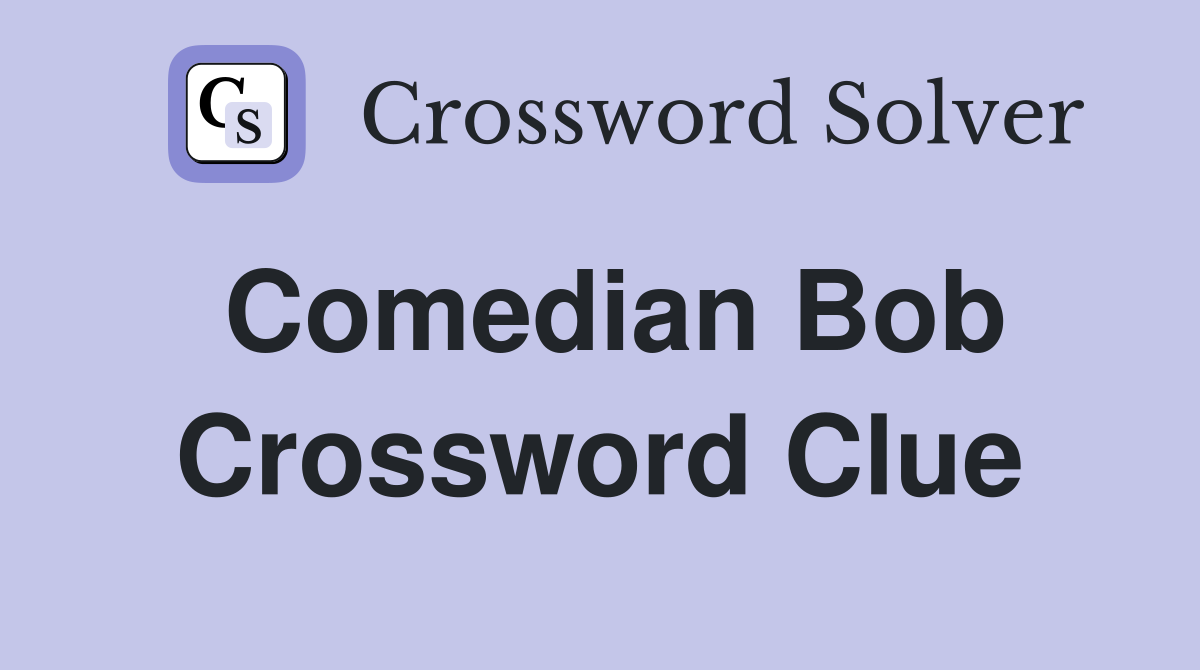 Comedian Bob Crossword Clue