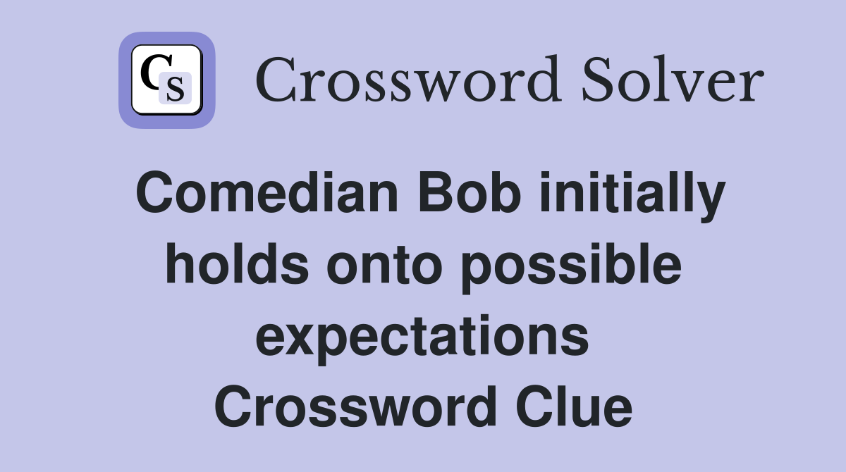 Comedian Bob initially holds onto possible expectations Crossword Clue