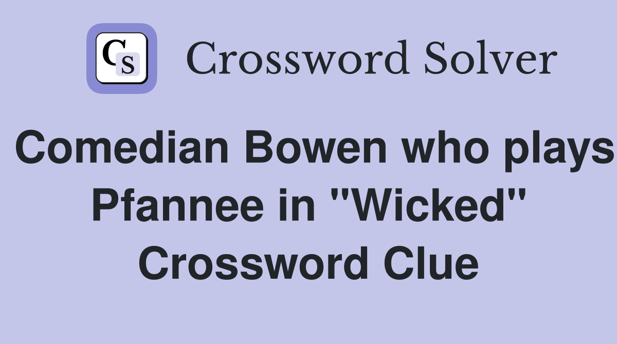 Comedian Bowen who plays Pfannee in "Wicked" Crossword Clue
