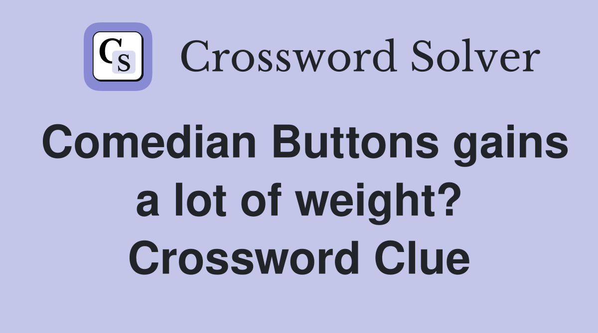 Comedian Buttons gains a lot of weight? Crossword Clue