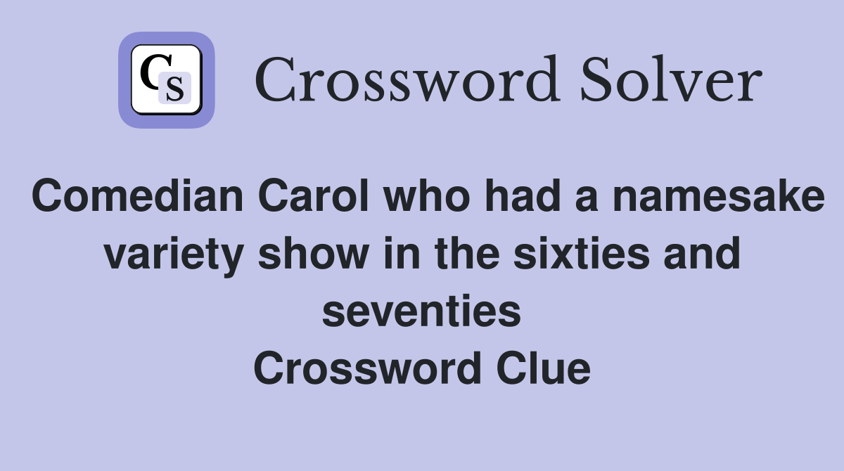 Comedian Carol who had a namesake variety show in the sixties and seventies Crossword Clue