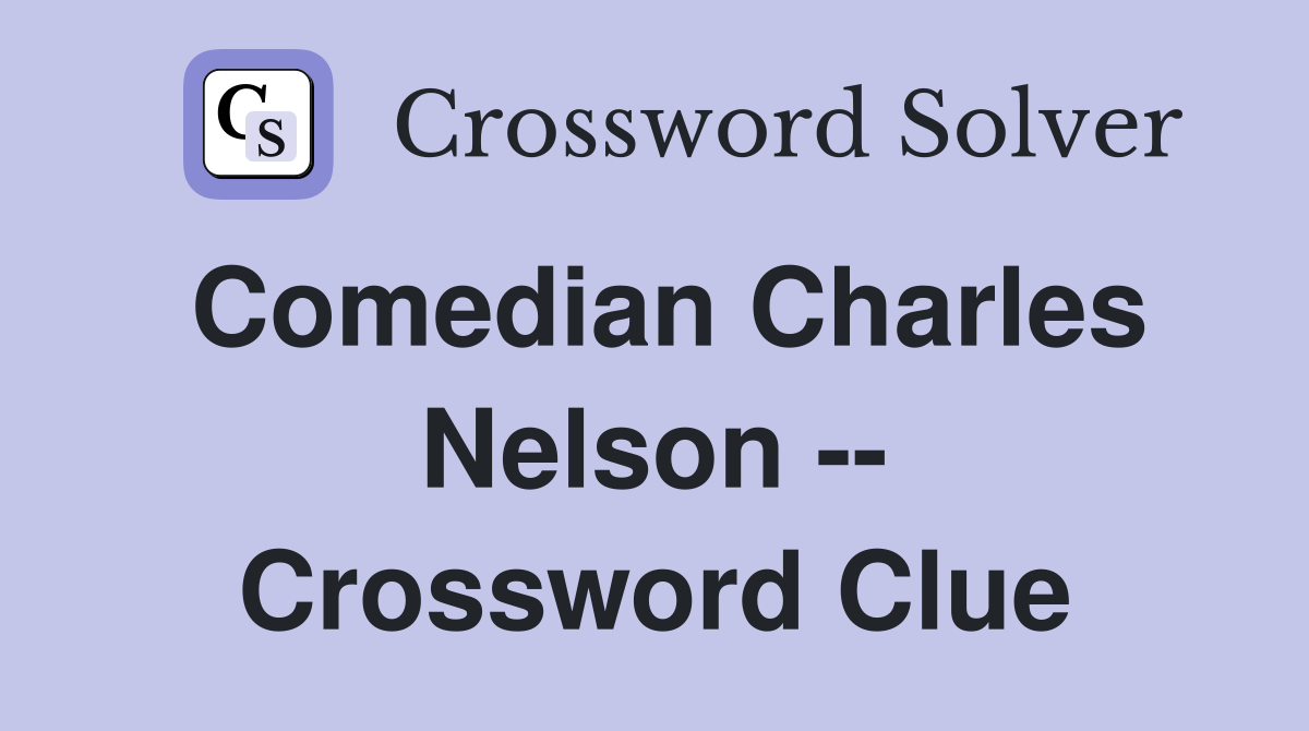 Comedian Charles Nelson -- Crossword Clue