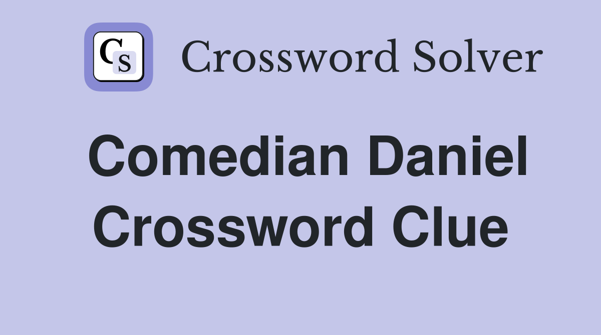 Comedian Daniel Crossword Clue