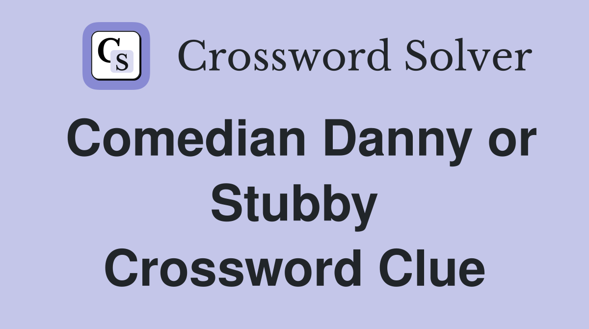 Comedian Danny or Stubby Crossword Clue