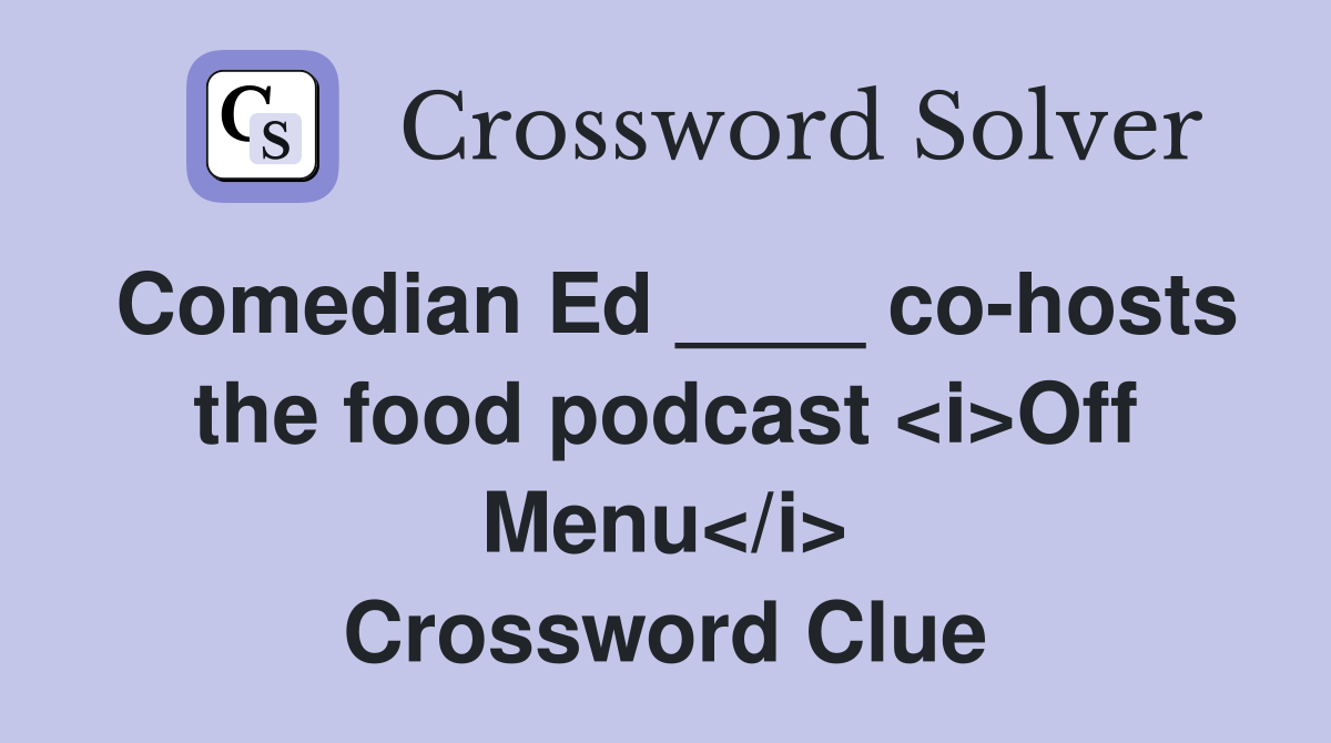 Comedian Ed ____ co-hosts the food podcast <i>Off Menu</i> Crossword Clue