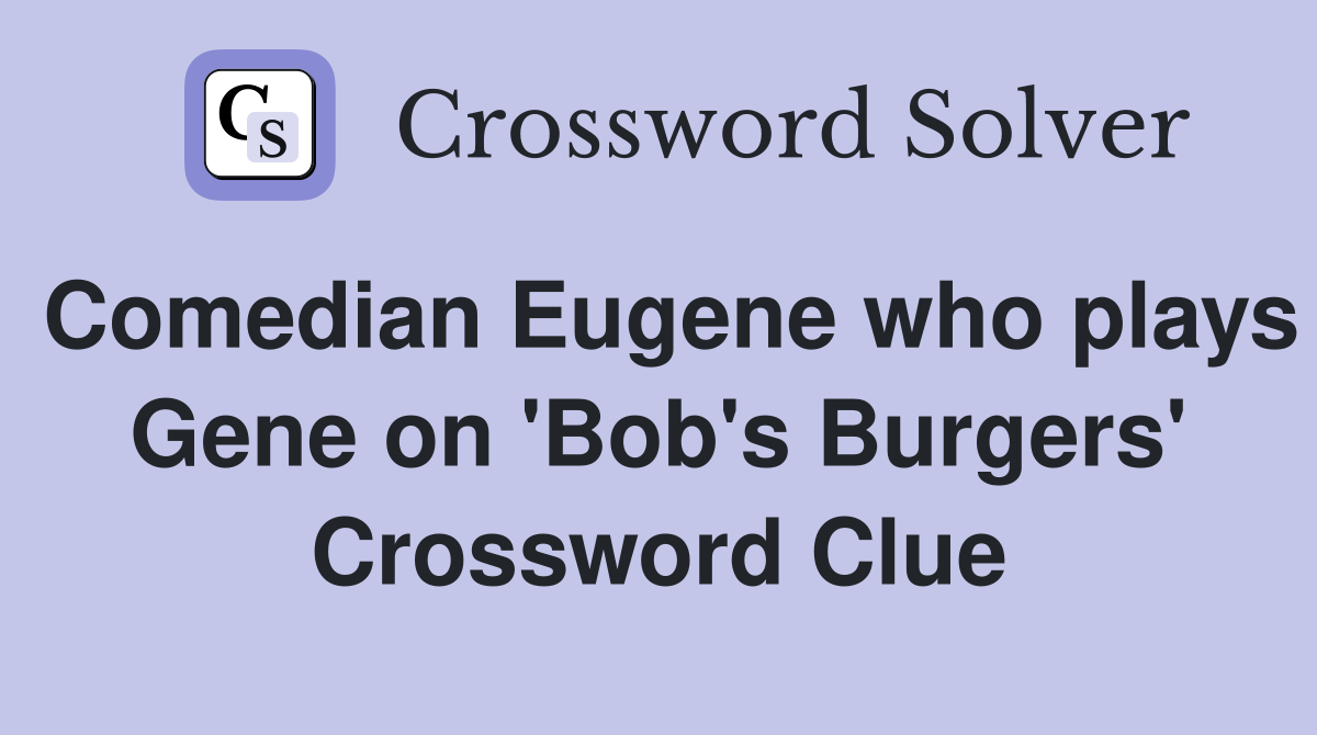 Comedian Eugene who plays Gene on 'Bob's Burgers' Crossword Clue
