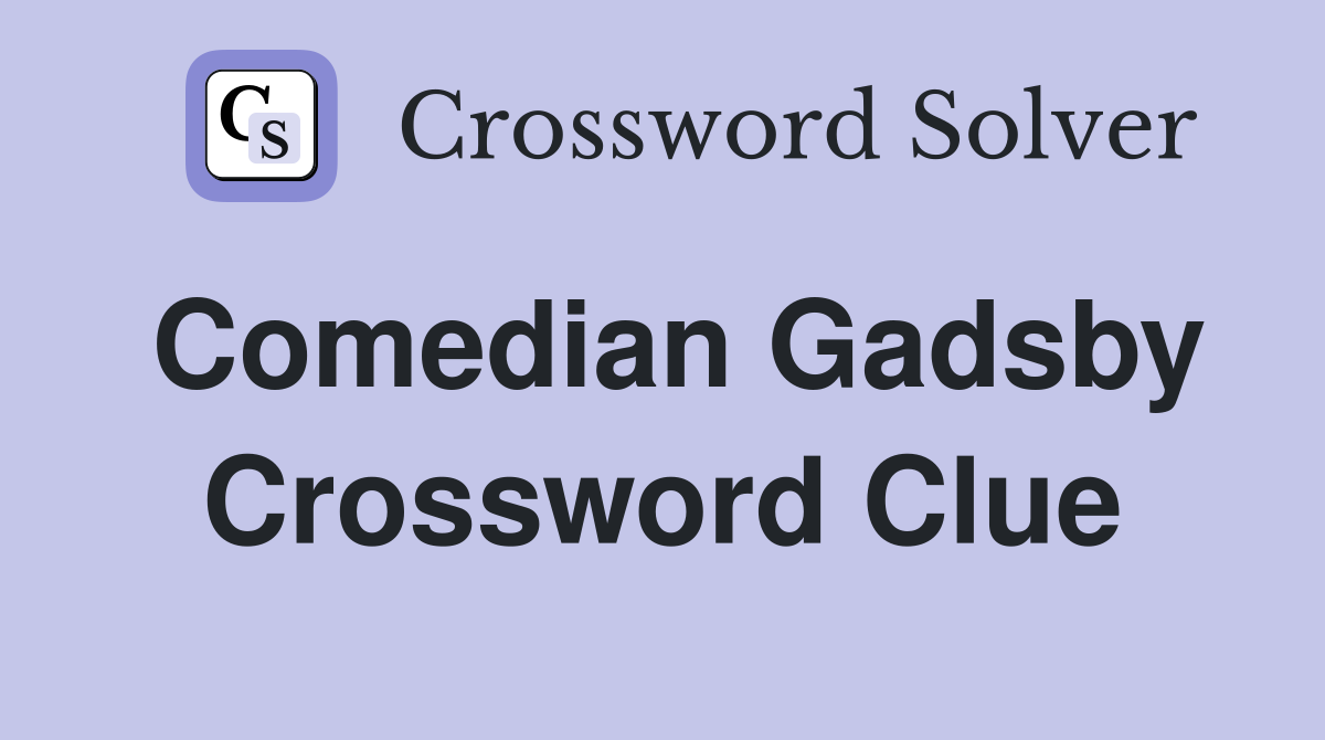 Comedian Gadsby Crossword Clue
