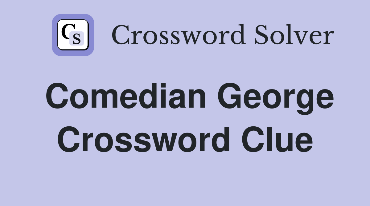 Comedian George Crossword Clue