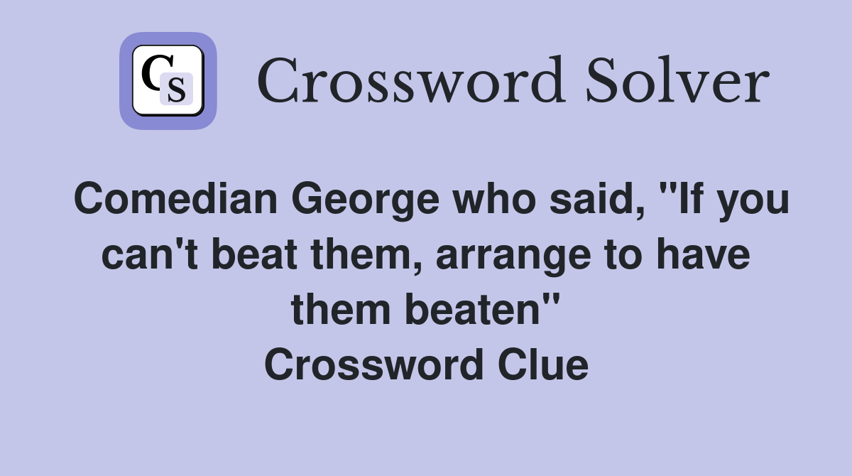 Comedian George who said, "If you can't beat them, arrange to have them beaten" Crossword Clue