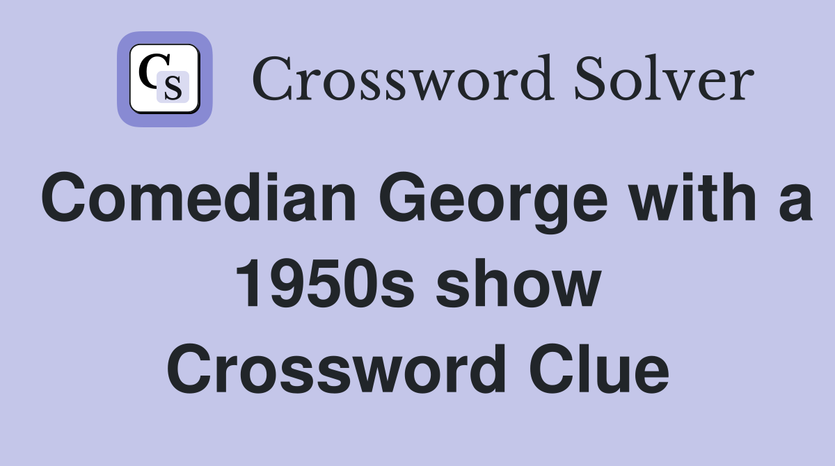 Comedian George with a 1950s show Crossword Clue