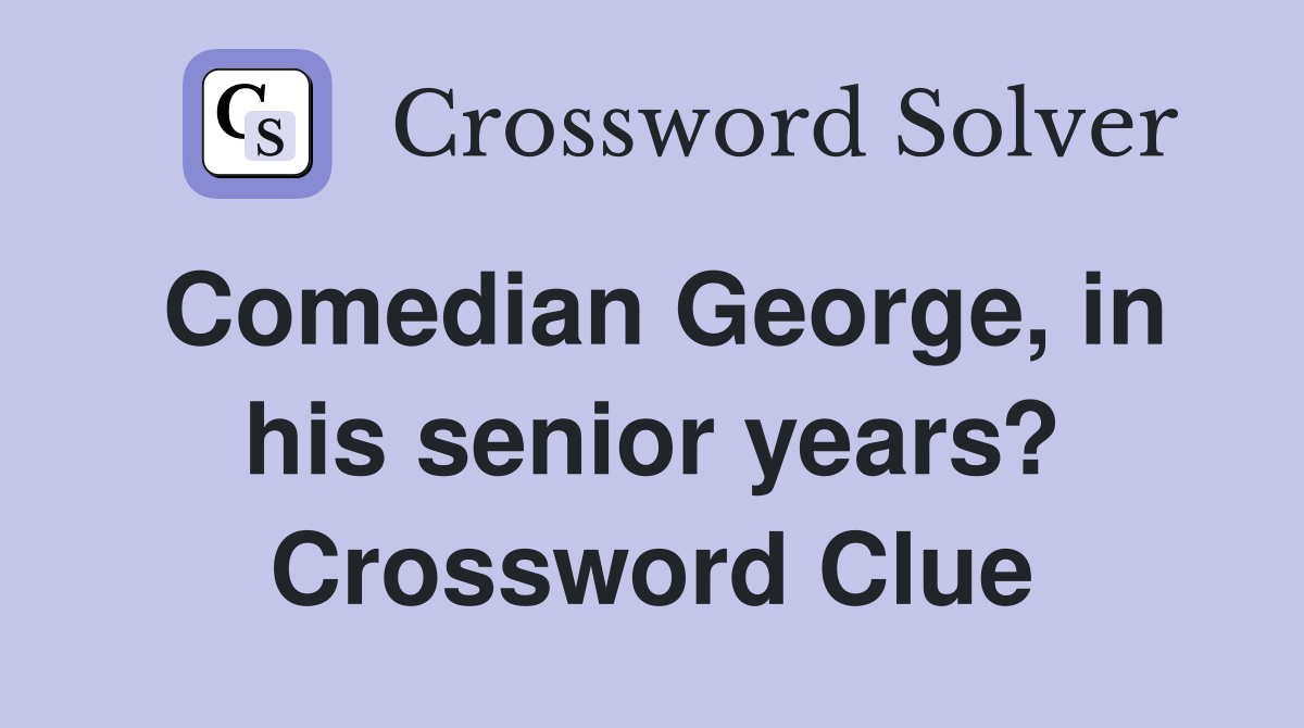 Comedian George, in his senior years? Crossword Clue