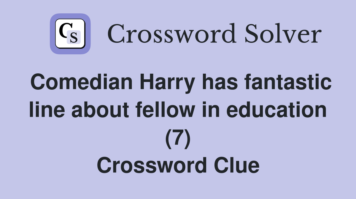 Comedian Harry has fantastic line about fellow in education (7) Crossword Clue