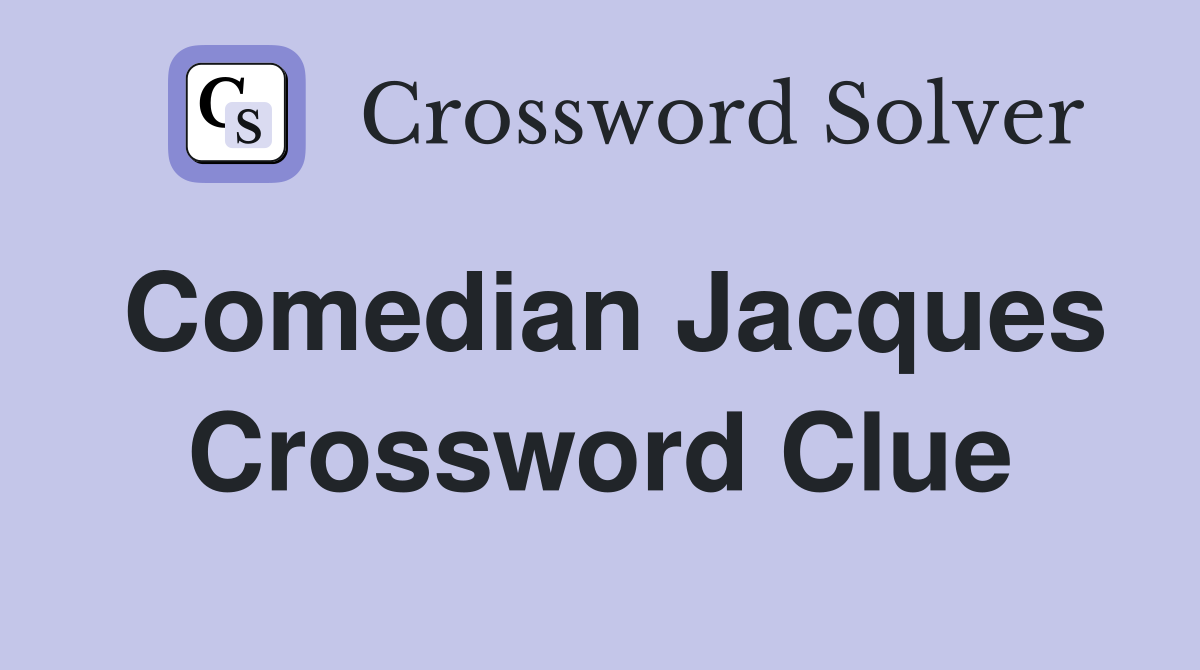 Comedian Jacques Crossword Clue