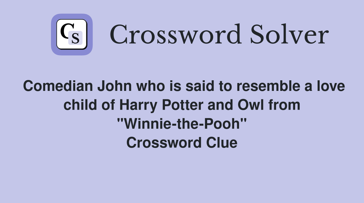 Comedian John who is said to resemble a love child of Harry Potter and Owl from "Winnie-the-Pooh" Crossword Clue