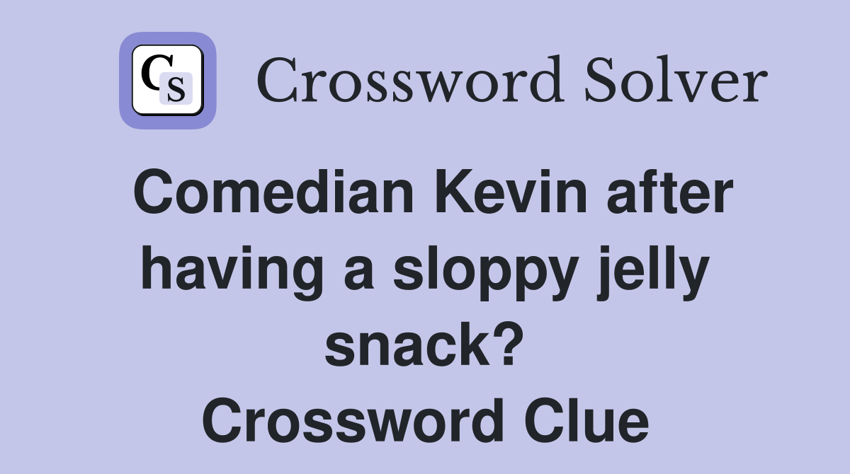 Comedian Kevin after having a sloppy jelly snack? Crossword Clue