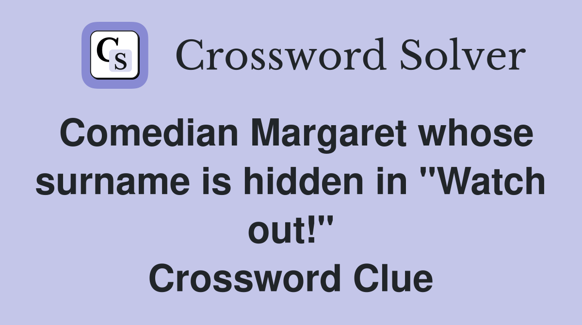 Comedian Margaret whose surname is hidden in "Watch out!" Crossword Clue