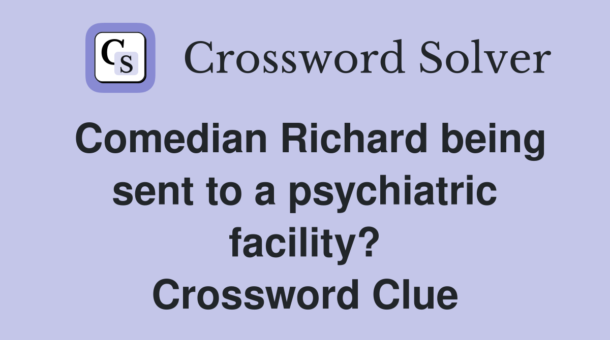 Comedian Richard being sent to a psychiatric facility? Crossword Clue