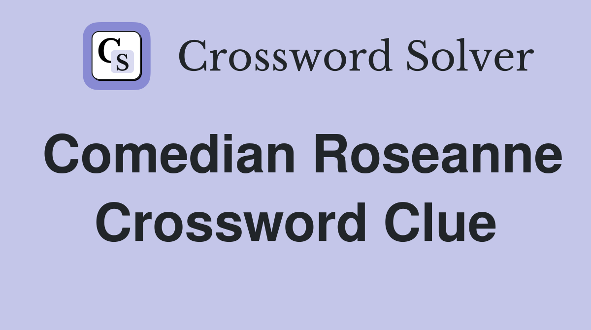 Comedian Roseanne Crossword Clue