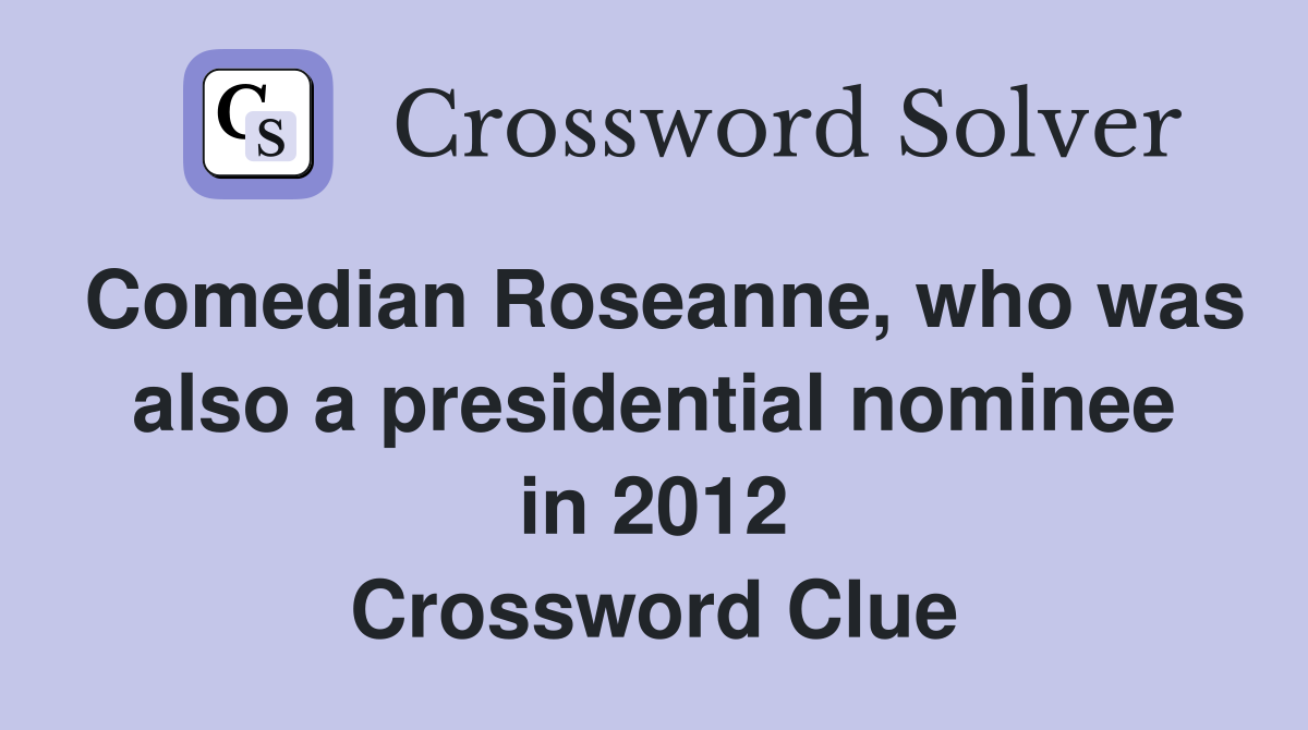Comedian Roseanne, who was also a presidential nominee in 2012 Crossword Clue