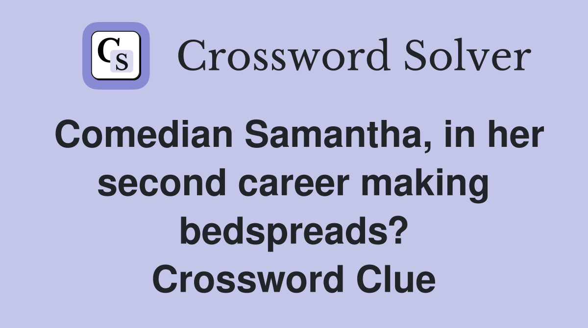 Comedian Samantha, in her second career making bedspreads? Crossword Clue