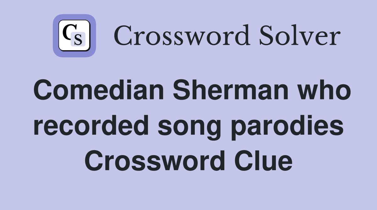 Comedian Sherman who recorded song parodies Crossword Clue