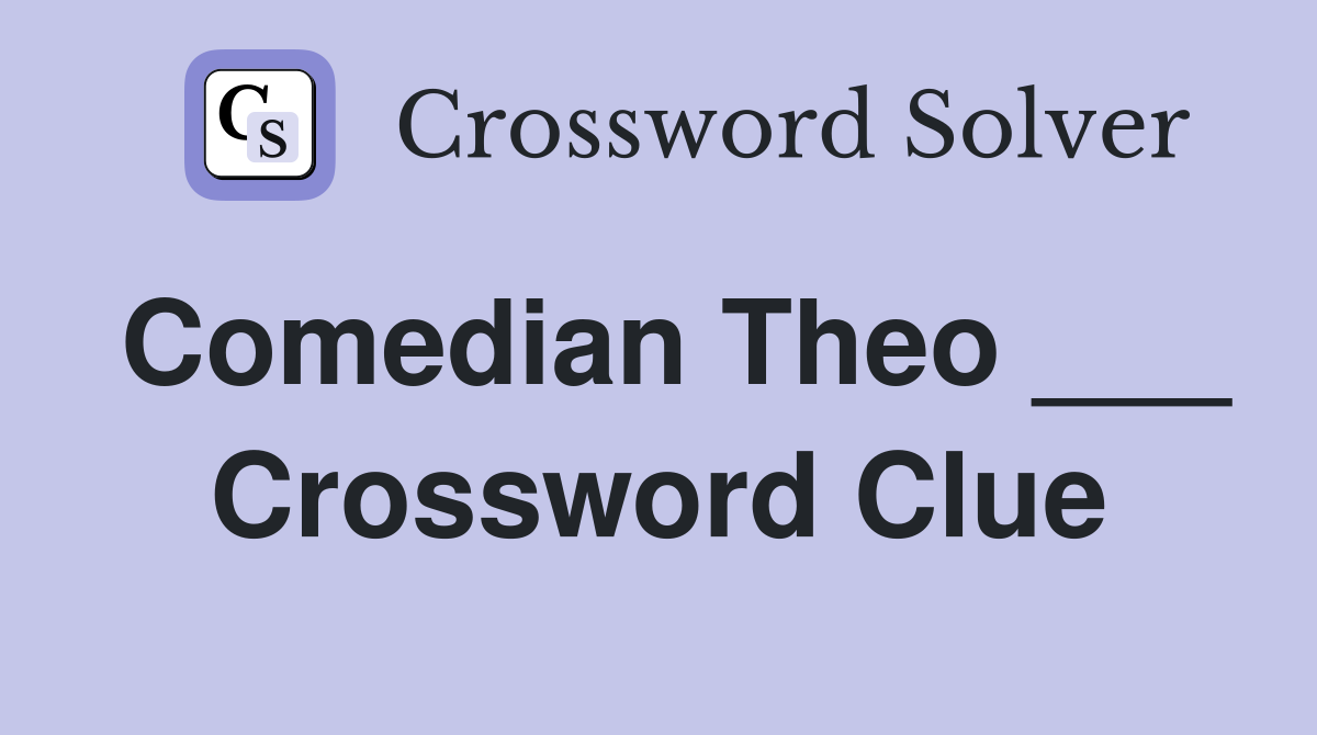 Comedian Theo ___ Crossword Clue