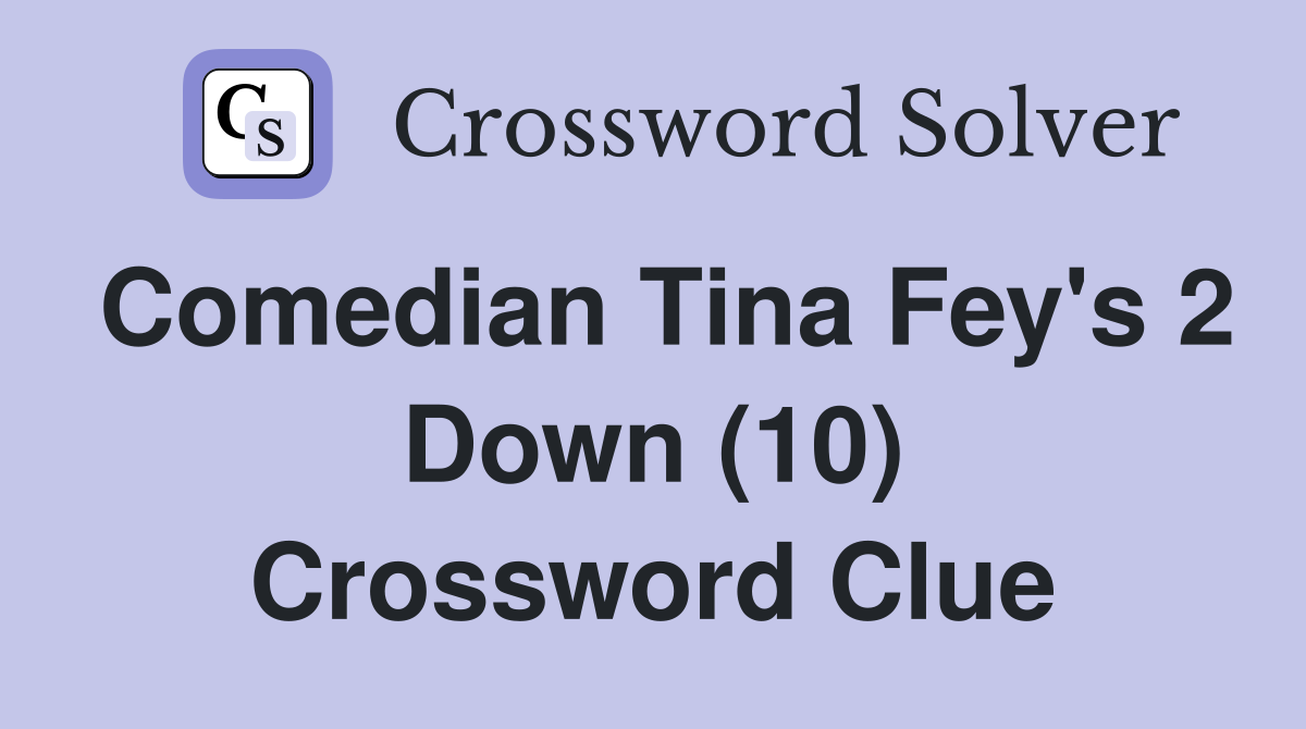 Comedian Tina Fey's 2 Down (10) Crossword Clue